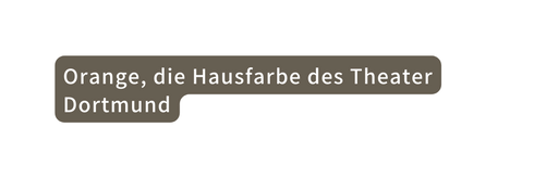Orange die Hausfarbe des Theater Dortmund